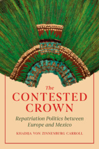 Book cover for The Contested Crown: Repatriation Politics between Europe and Mexico