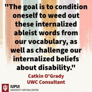 an image of a quote taken from the text of the post that reads: The goal is to condition oneself to weed out these internalized ableist words from our vocabulary, as well as challenge our internalized beliefs about disability.